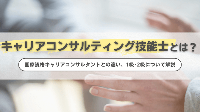 キャリアコンサルティング技能士とは？国家資格キャリアコンサルタントとの違い、1級･2級について解説