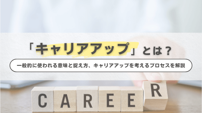 「キャリアアップ」とは？一般的に使われる意味と捉え方、キャリアアップを考えるプロセスを解説