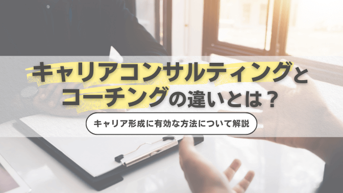 キャリアコンサルティングとコーチングの違いとは？キャリア形成に有効な方法について解説