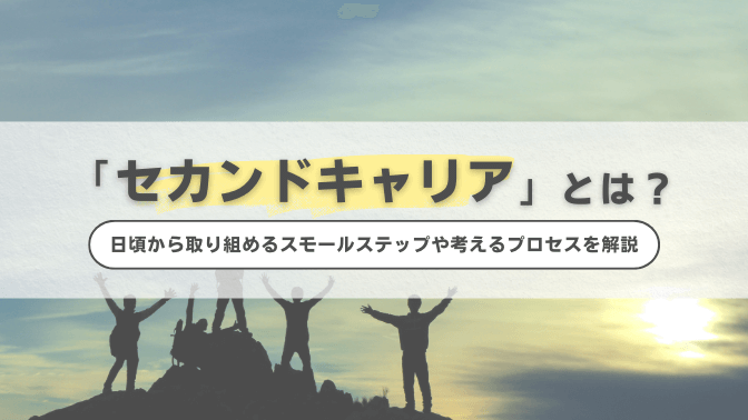 セカンドキャリアとは？日頃から取り組めるスモールステップや考えるプロセスを解説