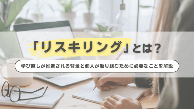 リスキリングとは？学び直しが推進される背景と個人が取り組むために必要なことを解説