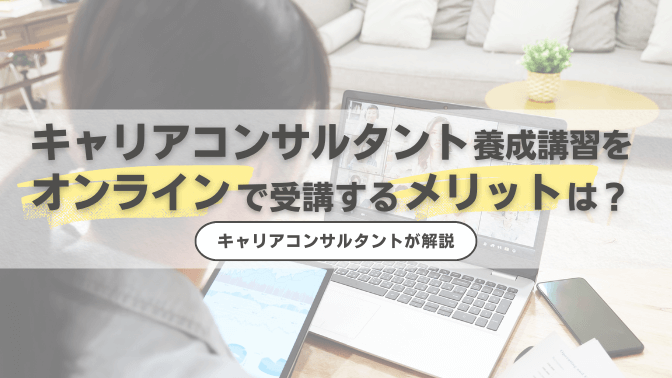 キャリアコンサルタント養成講習をオンラインで受講するメリットと注意点とは？キャリアコンサルタントが解説