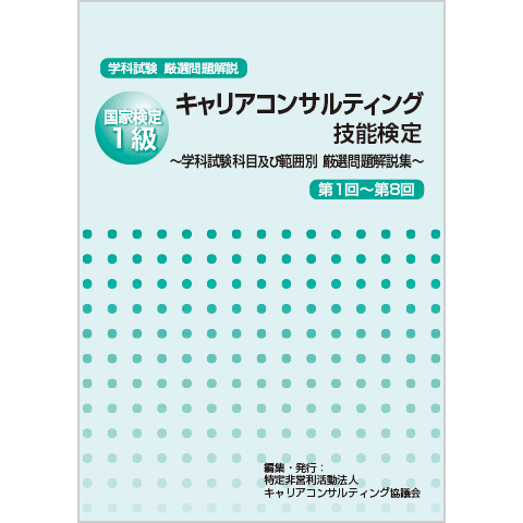 国家検定1級キャリアコンサルティング技能検定－学科試験科目及び範囲別　厳選問題解説集－＜第1回～第8回＞